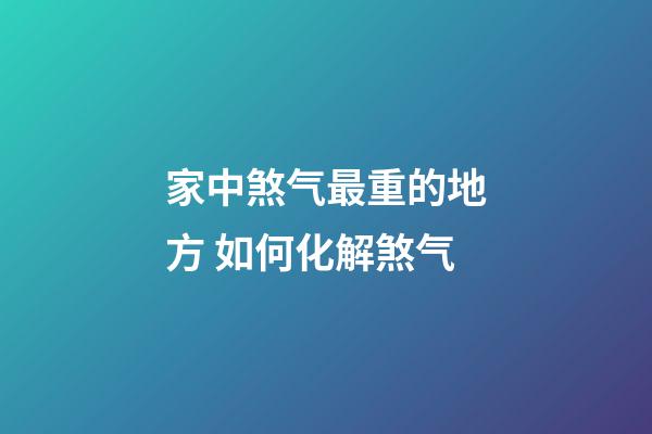 家中煞气最重的地方 如何化解煞气